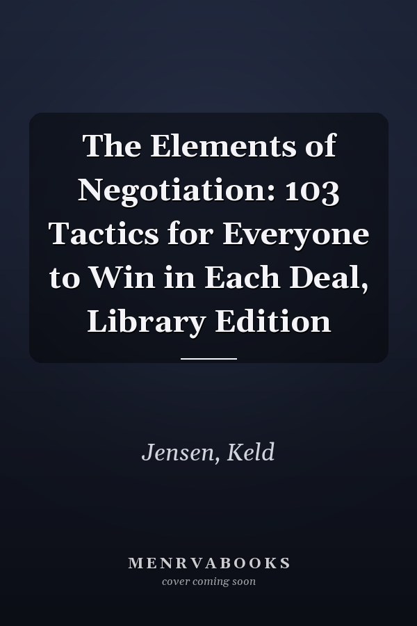 The Elements of Negotiation: 103 Tactics for Everyone to Win in Each Deal, Library Edition