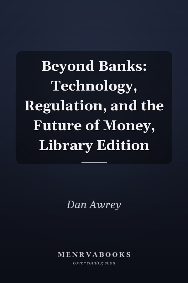 Beyond Banks: Technology, Regulation, and the Future of Money, Library Edition