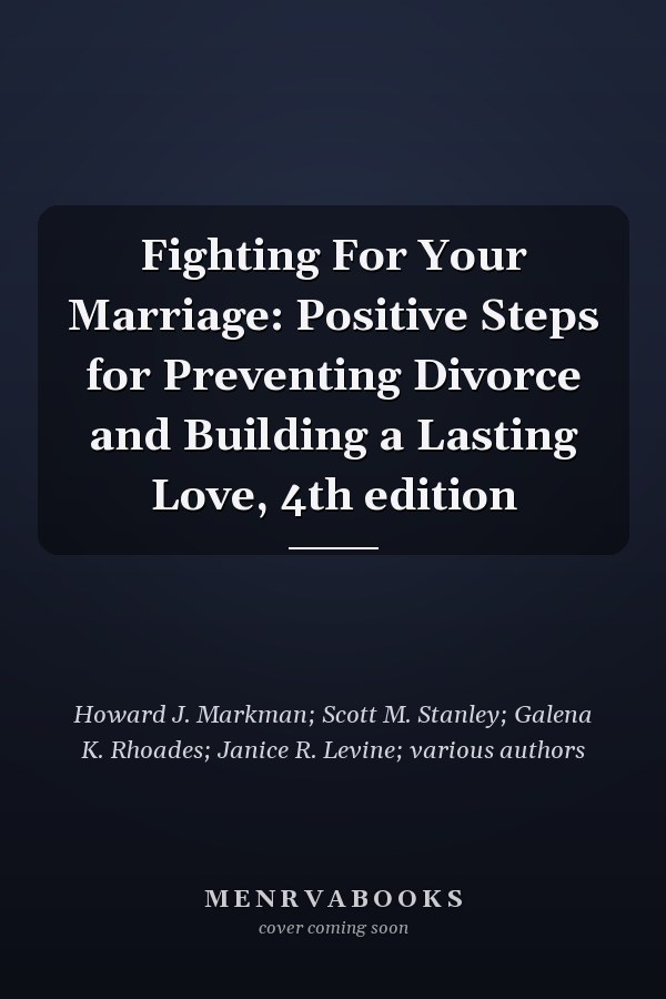 Fighting For Your Marriage: Positive Steps for Preventing Divorce and Building a Lasting Love, 4th edition