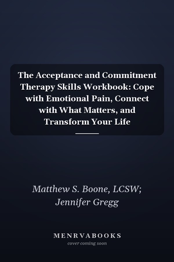 The Acceptance and Commitment Therapy Skills Workbook: Cope with Emotional Pain, Connect with What Matters, and Transform Your Life