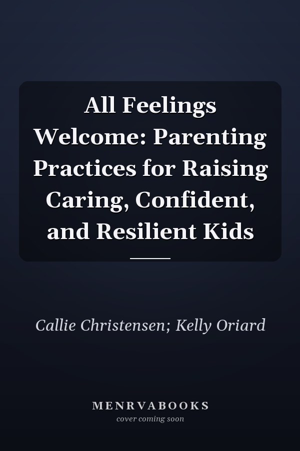 All Feelings Welcome: Parenting Practices for Raising Caring, Confident, and Resilient Kids