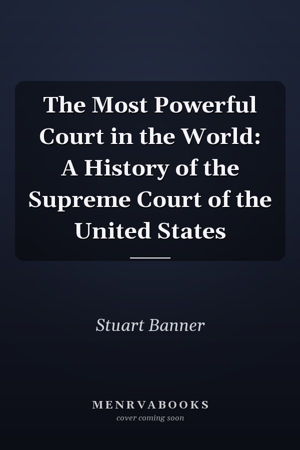The Most Powerful Court in the World: A History of the Supreme Court of the United States