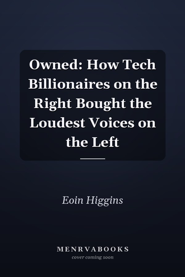 Owned: How Tech Billionaires on the Right Bought the Loudest Voices on the Left