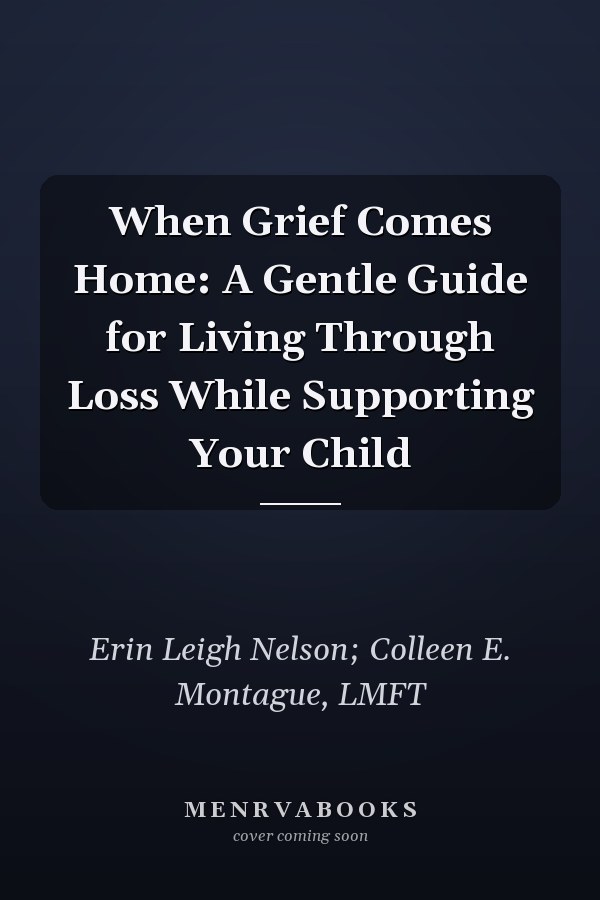 When Grief Comes Home: A Gentle Guide for Living Through Loss While Supporting Your Child