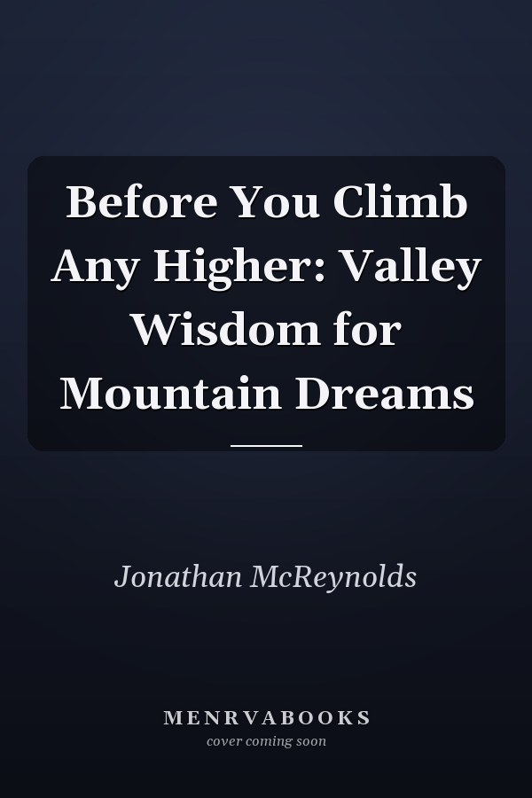 Before You Climb Any Higher: Valley Wisdom for Mountain Dreams