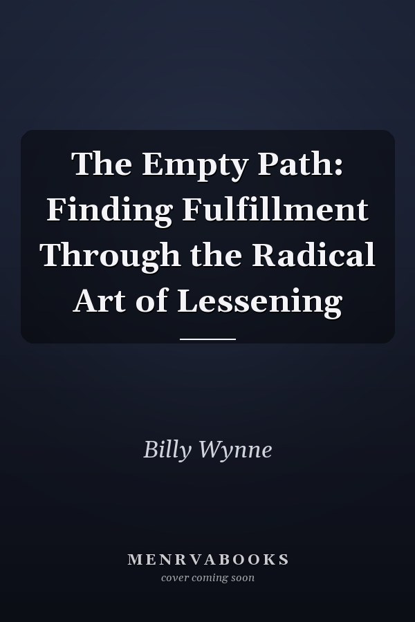 The Empty Path: Finding Fulfillment Through the Radical Art of Lessening