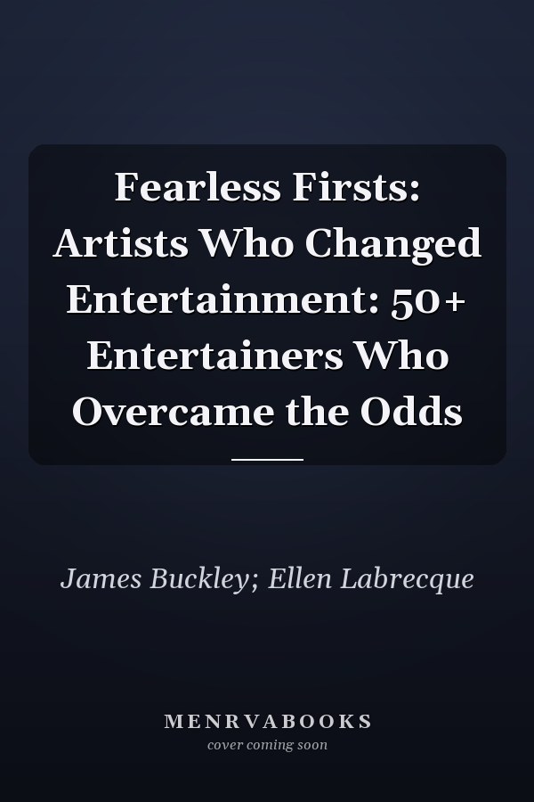 Fearless Firsts: Artists Who Changed Entertainment: 50+ Entertainers Who Overcame the Odds