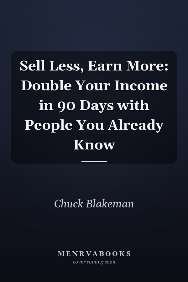 Sell Less, Earn More: Double Your Income in 90 Days with People You Already Know