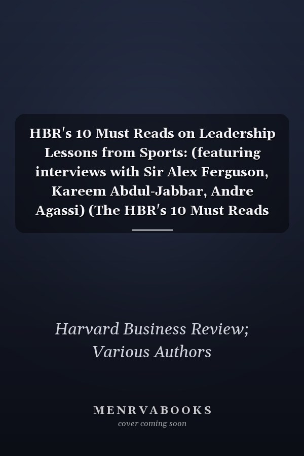 HBR's 10 Must Reads on Leadership Lessons from Sports: (featuring interviews with Sir Alex Ferguson, Kareem Abdul-Jabbar, Andre Agassi) (The HBR's 10 Must Reads Series)