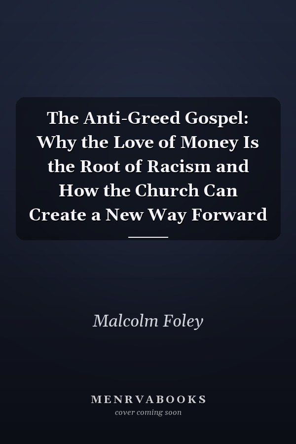 The Anti-Greed Gospel: Why the Love of Money Is the Root of Racism and How the Church Can Create a New Way Forward
