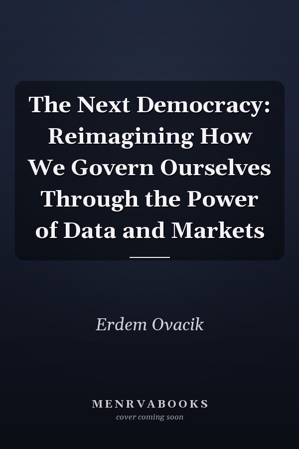 The Next Democracy: Reimagining How We Govern Ourselves Through the Power of Data and Markets