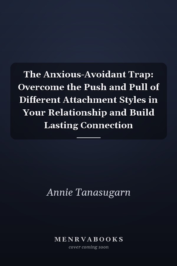 The Anxious-Avoidant Trap: Overcome the Push and Pull of Different Attachment Styles in Your Relationship and Build Lasting Connection