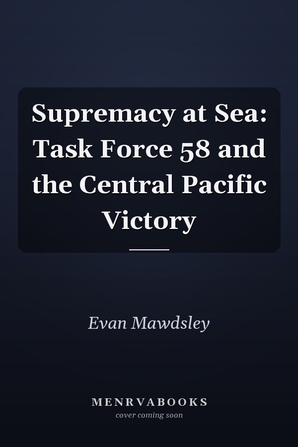 Supremacy at Sea: Task Force 58 and the Central Pacific Victory