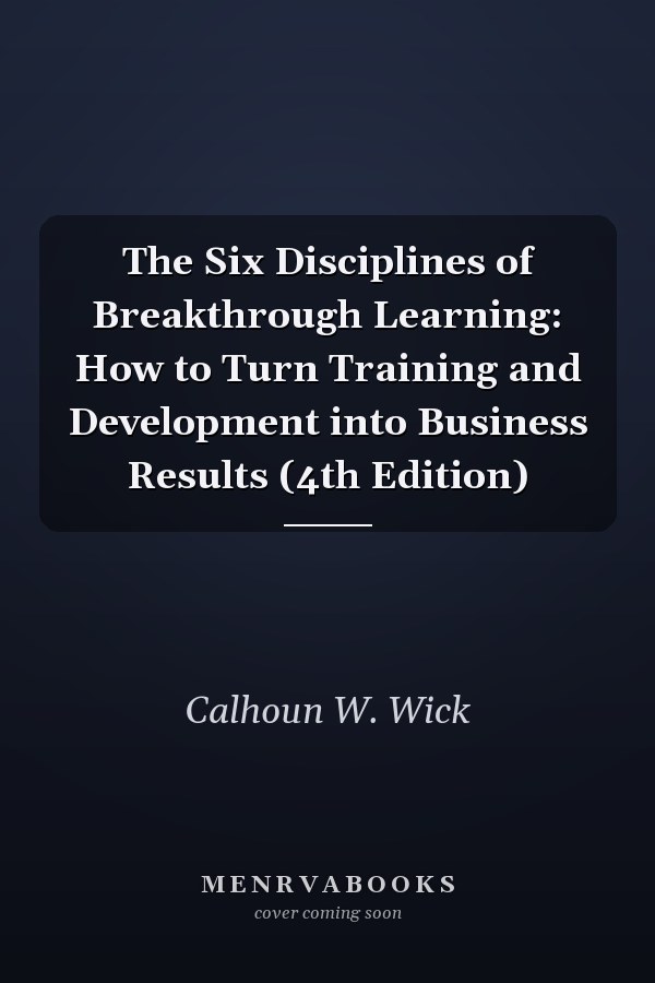 The Six Disciplines of Breakthrough Learning: How to Turn Training and Development into Business Results (4th Edition)