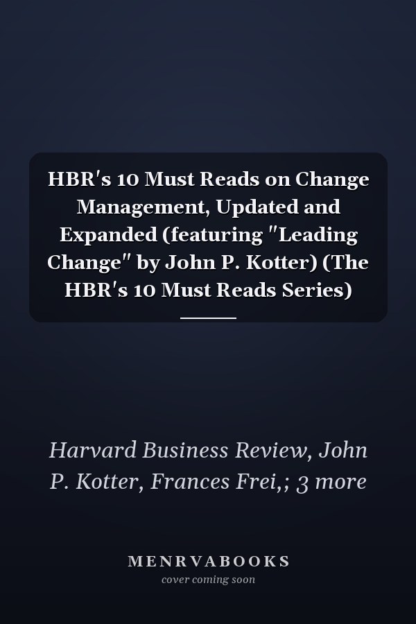 HBR's 10 Must Reads on Change Management, Updated and Expanded (featuring "Leading Change" by John P. Kotter) (The HBR's 10 Must Reads Series)