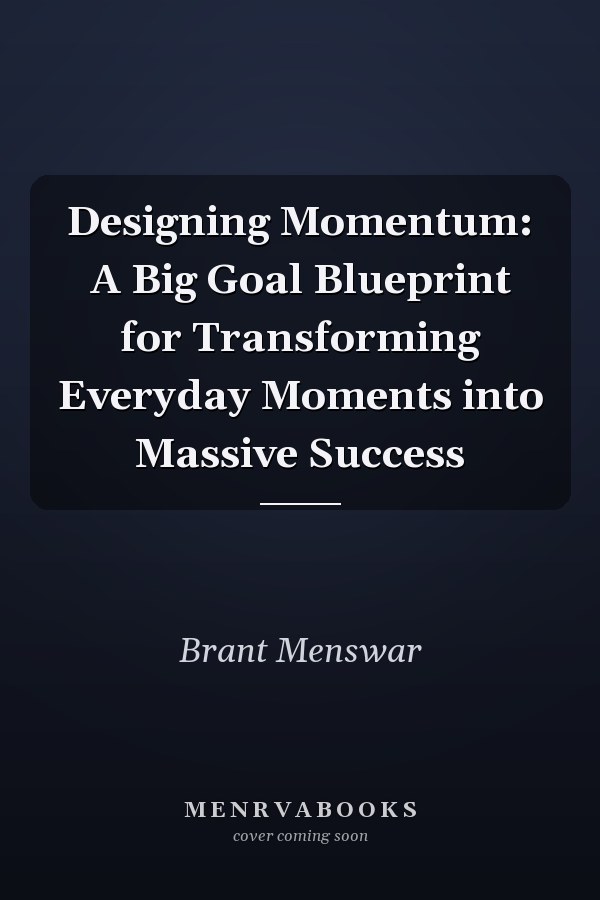 Designing Momentum: A Big Goal Blueprint for Transforming Everyday Moments into Massive Success