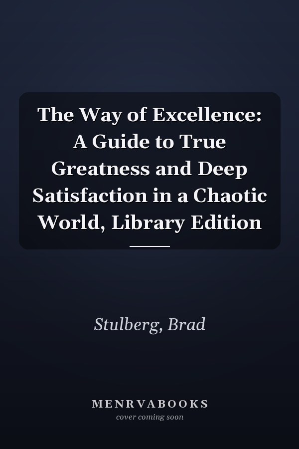The Way of Excellence: A Guide to True Greatness and Deep Satisfaction in a Chaotic World, Library Edition