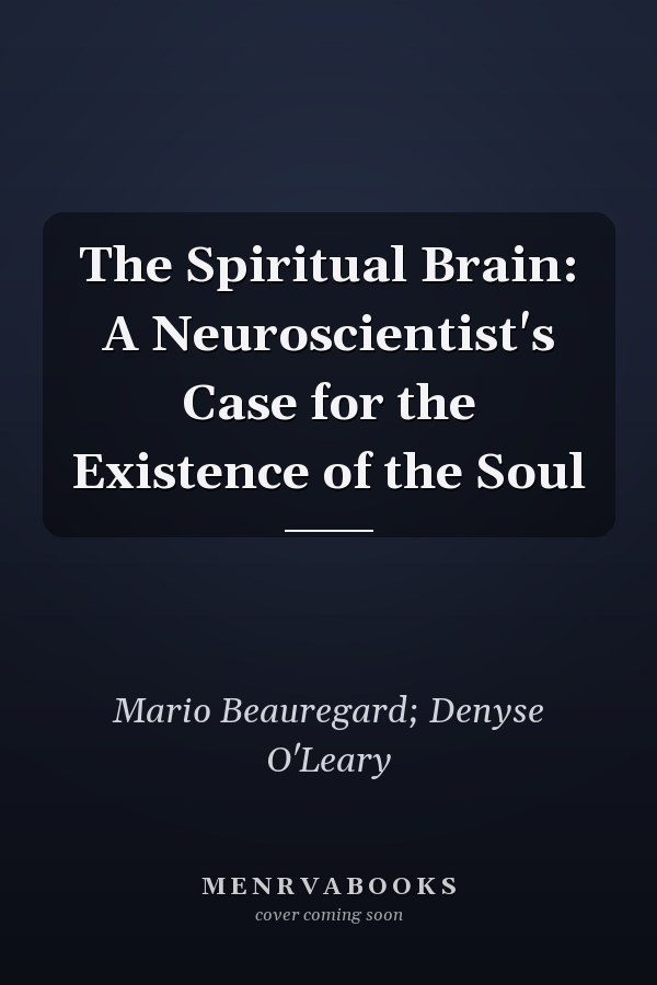 The Spiritual Brain: A Neuroscientist's Case for the Existence of the Soul