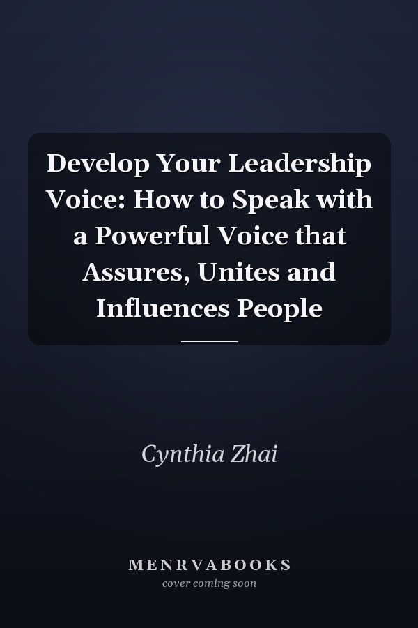 Develop Your Leadership Voice: How to Speak with a Powerful Voice that Assures, Unites and Influences People