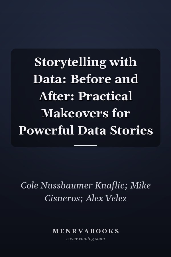 Storytelling with Data: Before and After: Practical Makeovers for Powerful Data Stories