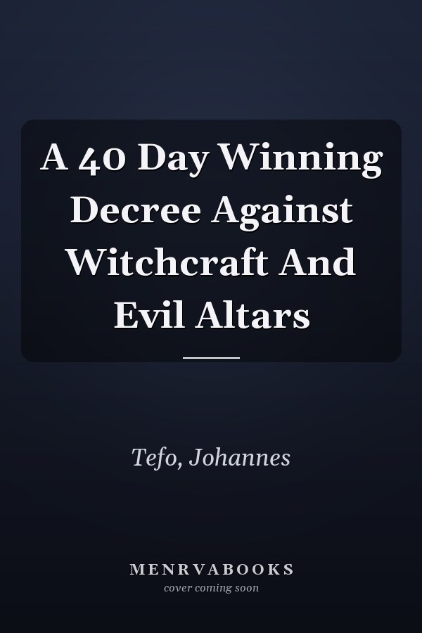 A 40 Day Winning Decree Against Witchcraft And Evil Altars