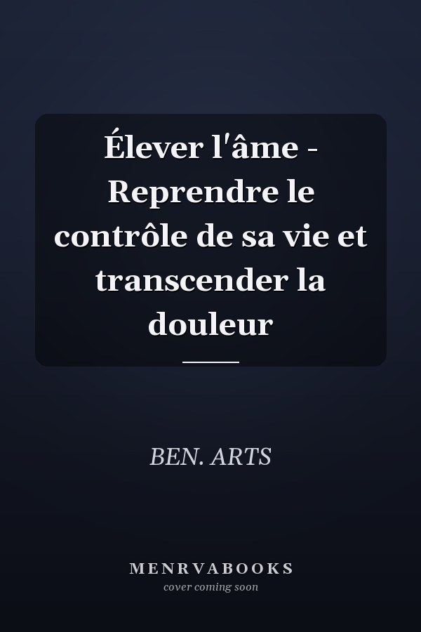 Élever l'âme - Reprendre le contrôle de sa vie et transcender la douleur