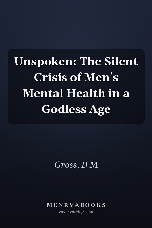 Unspoken: The Silent Crisis of Men's Mental Health in a Godless Age
