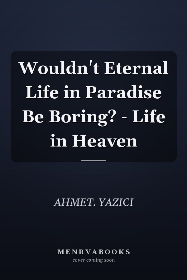 Wouldn't Eternal Life in Paradise Be Boring? - Life in Heaven