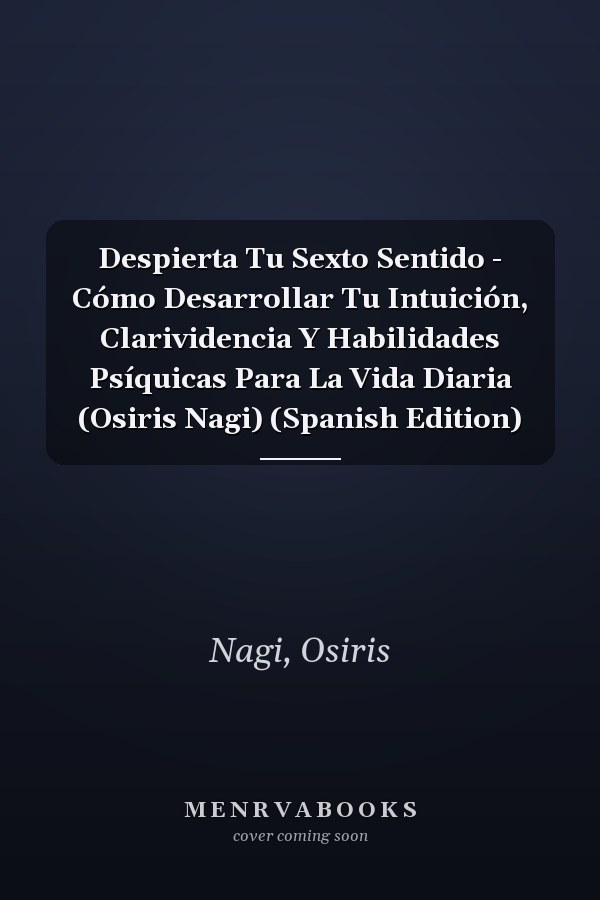 Despierta Tu Sexto Sentido - Cómo Desarrollar Tu Intuición, Clarividencia Y Habilidades Psíquicas Para La Vida Diaria (Osiris Nagi) (Spanish Edition)