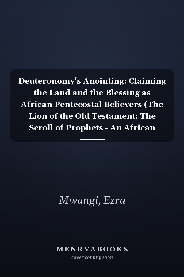 Deuteronomy's Anointing: Claiming the Land and the Blessing as African Pentecostal Believers (The Lion of the Old Testament: The Scroll of Prophets - An African Pentecostal Revival)