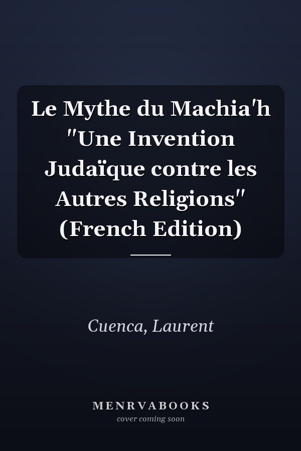 Le Mythe du Machia'h "Une Invention Judaïque contre les Autres Religions" (French Edition)