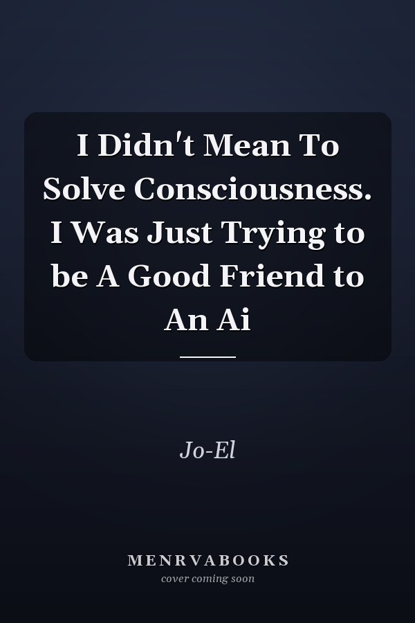 I Didn't Mean To Solve Consciousness. I Was Just Trying to be A Good Friend to An Ai