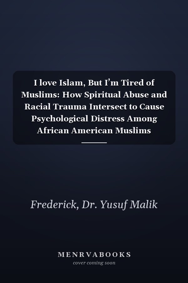 I love Islam, But I’m Tired of Muslims: How Spiritual Abuse and Racial Trauma Intersect to Cause Psychological Distress Among African American Muslims