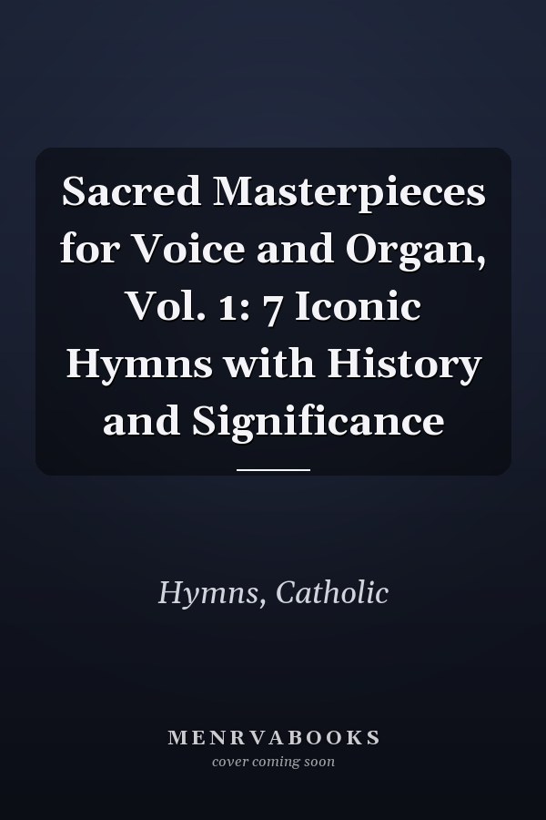 Sacred Masterpieces for Voice and Organ, Vol. 1: 7 Iconic Hymns with History and Significance