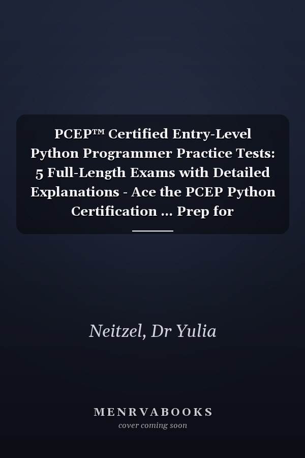 PCEP™ Certified Entry-Level Python Programmer Practice Tests: 5 Full-Length Exams with Detailed Explanations - Ace the PCEP Python Certification ... Prep for Certifications & Coding)
