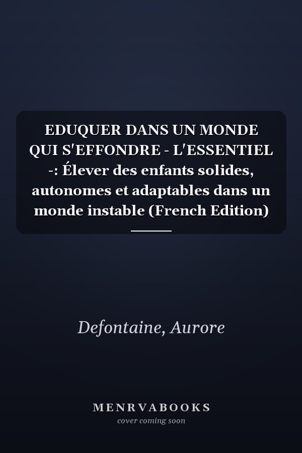 EDUQUER DANS UN MONDE QUI S'EFFONDRE - L'ESSENTIEL -: Élever des enfants solides, autonomes et adaptables dans un monde instable (French Edition)