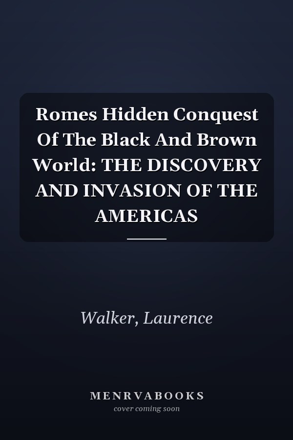 Romes Hidden Conquest Of The Black And Brown World: THE DISCOVERY AND INVASION OF THE AMERICAS