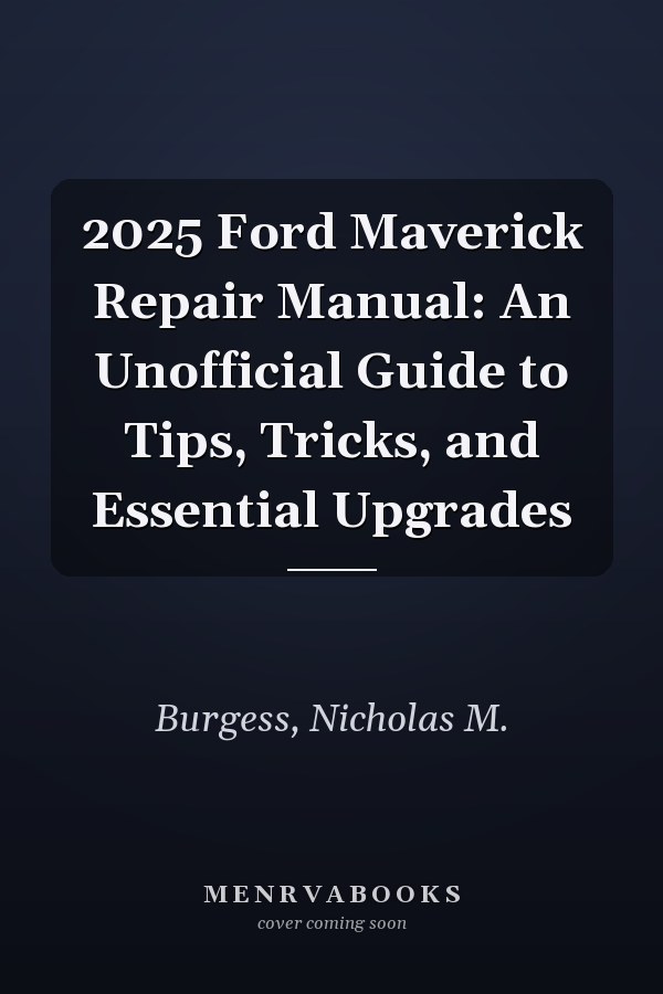 2025 Ford Maverick Repair Manual: An Unofficial Guide to Tips, Tricks, and Essential Upgrades