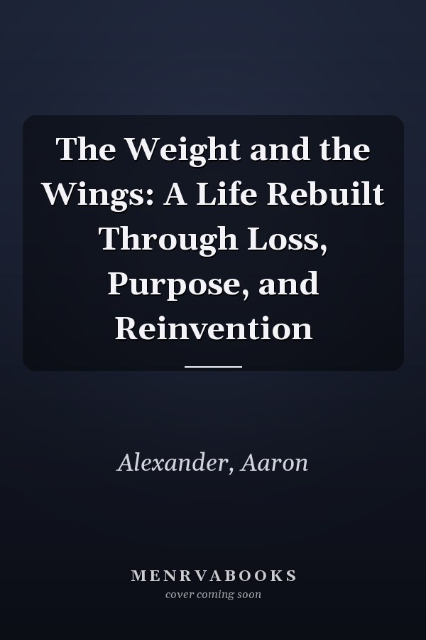 The Weight and the Wings: A Life Rebuilt Through Loss, Purpose, and Reinvention