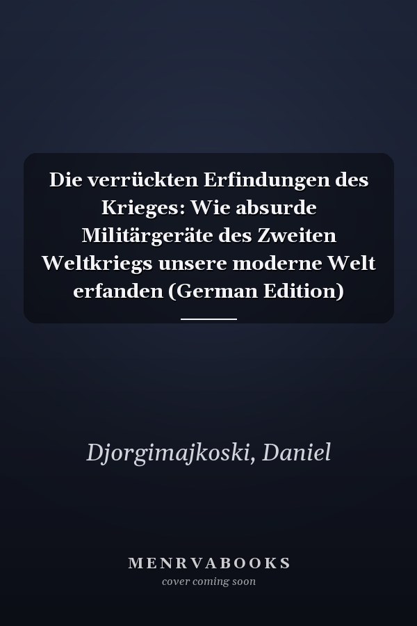 Die verrückten Erfindungen des Krieges: Wie absurde Militärgeräte des Zweiten Weltkriegs unsere moderne Welt erfanden (German Edition)