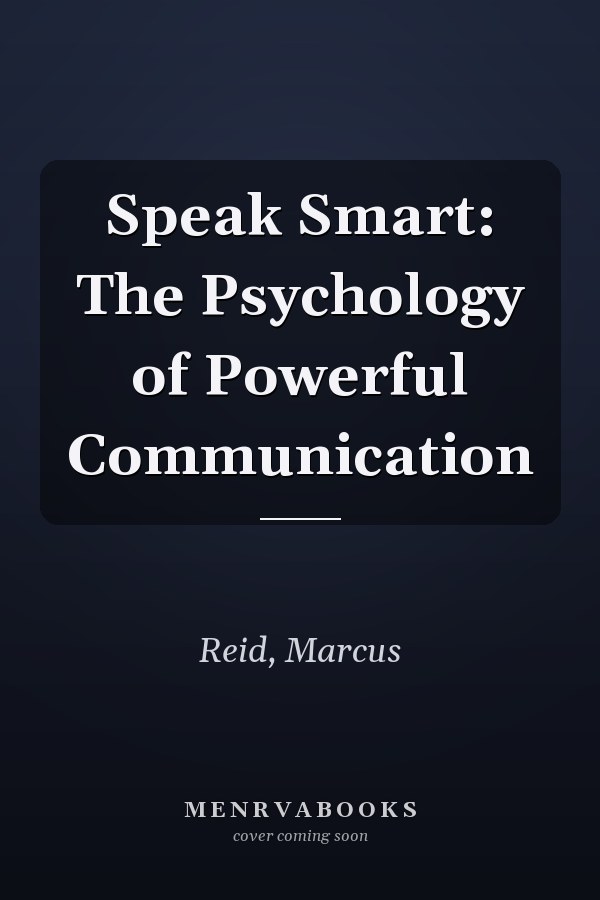 Speak Smart: The Psychology of Powerful Communication
