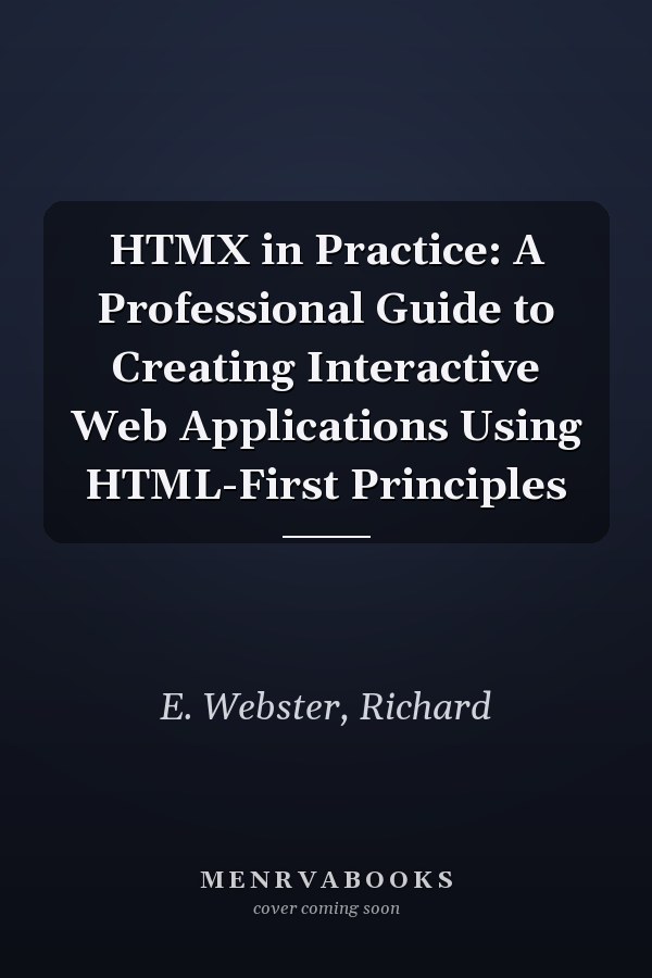 HTMX in Practice: A Professional Guide to Creating Interactive Web Applications Using HTML-First Principles