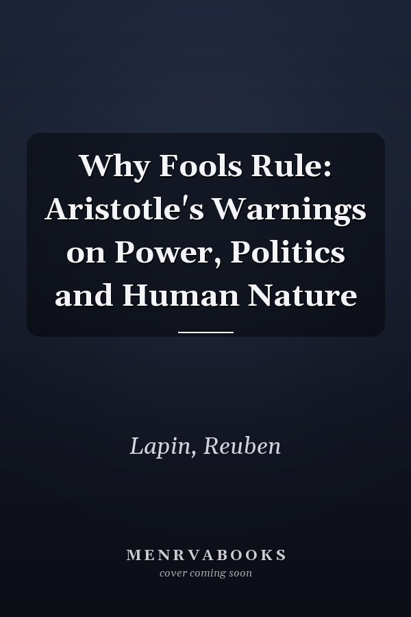 Why Fools Rule: Aristotle's Warnings on Power, Politics and Human Nature