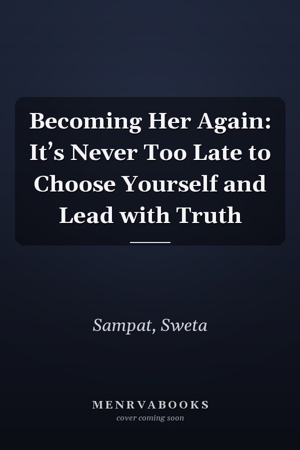 Becoming Her Again: It’s Never Too Late to Choose Yourself and Lead with Truth
