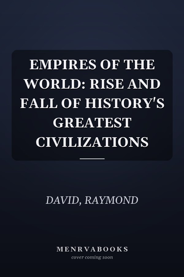 EMPIRES OF THE WORLD: RISE AND FALL OF HISTORY'S GREATEST CIVILIZATIONS