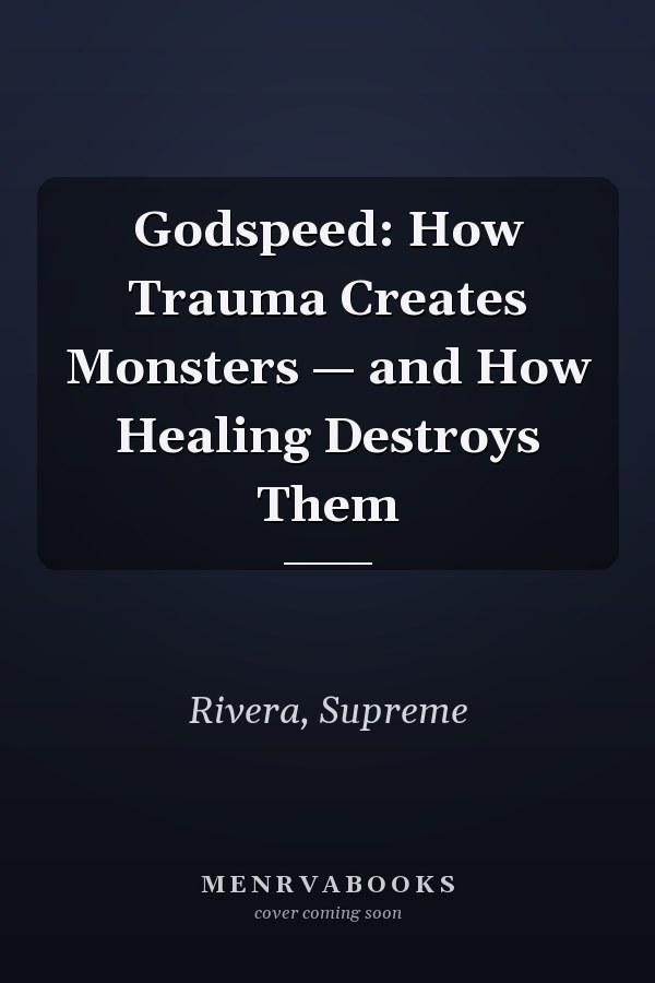 Godspeed: How Trauma Creates Monsters — and How Healing Destroys Them