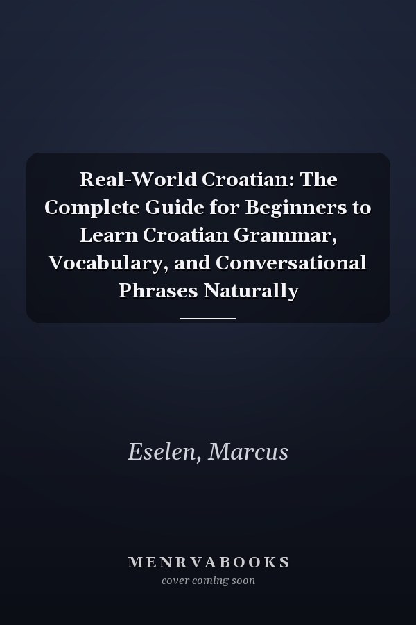 Real-World Croatian: The Complete Guide for Beginners to Learn Croatian Grammar, Vocabulary, and Conversational Phrases Naturally