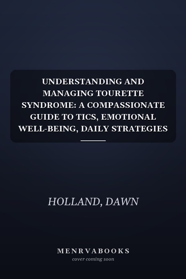 UNDERSTANDING AND MANAGING TOURETTE SYNDROME: A COMPASSIONATE GUIDE TO TICS, EMOTIONAL WELL-BEING, DAILY STRATEGIES AND CONFIDENT LIVING.