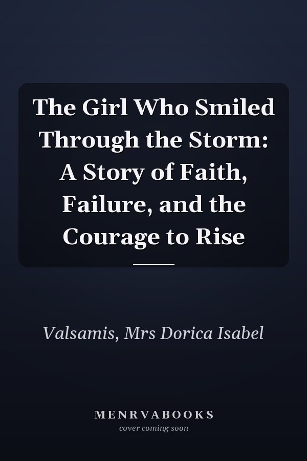 The Girl Who Smiled Through the Storm: A Story of Faith, Failure, and the Courage to Rise