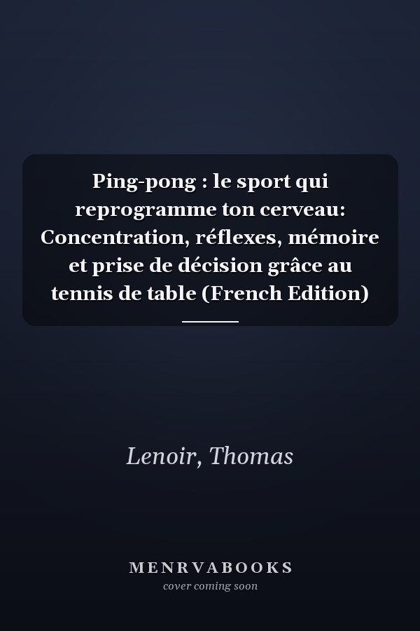 Ping-pong : le sport qui reprogramme ton cerveau: Concentration, réflexes, mémoire et prise de décision grâce au tennis de table (French Edition)